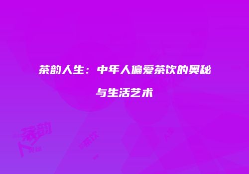 茶韵人生：中年人偏爱茶饮的奥秘与生活艺术