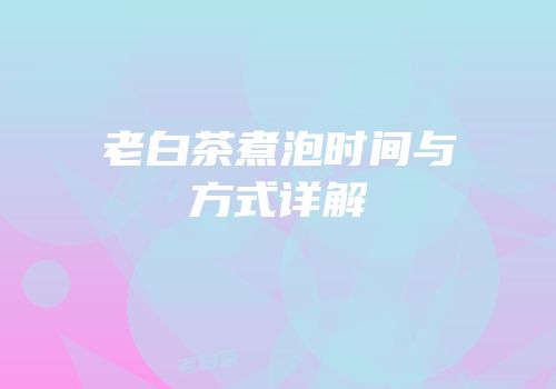 老白茶煮泡时间与方式详解