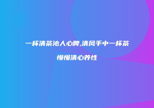 一杯清茶沁人心脾,清风手中一杯茶慢慢清心养性