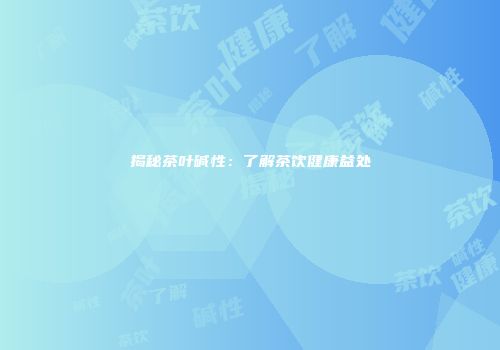 揭秘茶叶碱性：了解茶饮健康益处