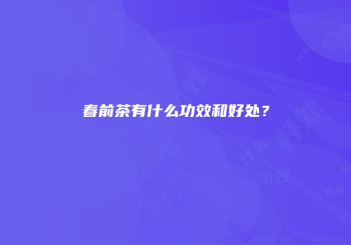 春前茶有什么功效和好处？