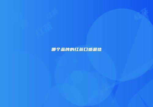 哪个品牌的红茶口感最佳