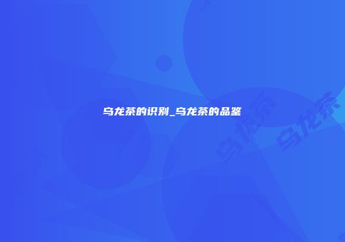 乌龙茶的识别_乌龙茶的品鉴