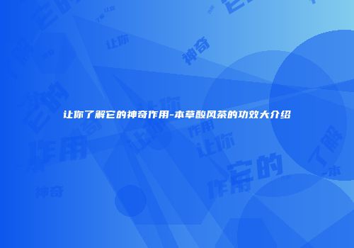 让你了解它的神奇作用-本草酸风茶的功效大介绍
