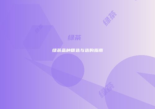 绿茶品种精选与选购指南
