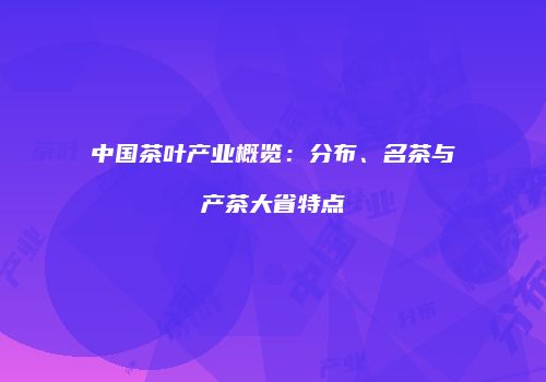 中国茶叶产业概览：分布、名茶与产茶大省特点