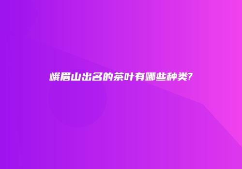 峨眉山出名的茶叶有哪些种类?