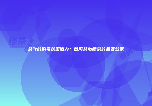 茶叶的消毒杀菌潜力：普洱茶与绿茶的显著效果