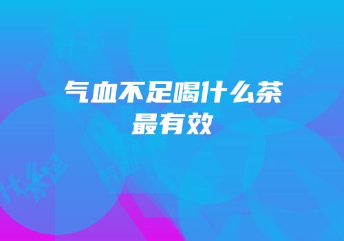 气血不足喝什么茶最有效