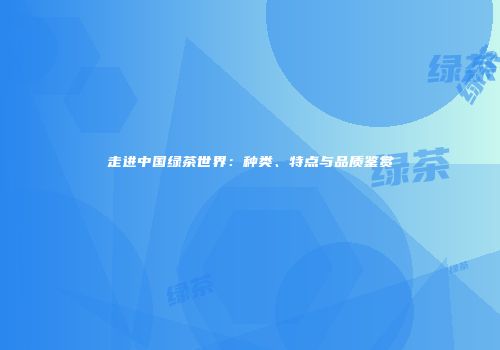 走进中国绿茶世界：种类、特点与品质鉴赏
