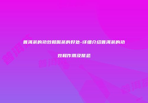 普洱茶的功效和喝茶的好处-详细介绍普洱茶的功效和作用及禁忌