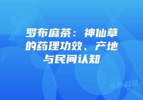 罗布麻茶：神仙草的药理功效、产地与民间认知
