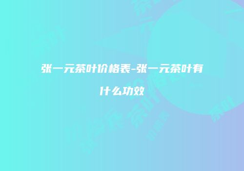 张一元茶叶价格表-张一元茶叶有什么功效