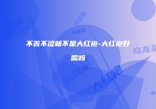 不苦不涩就不是大红袍-大红袍好喝吗