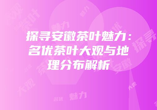 探寻安徽茶叶魅力：名优茶叶大观与地理分布解析