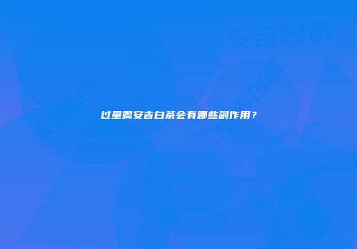 过量喝安吉白茶会有哪些副作用？