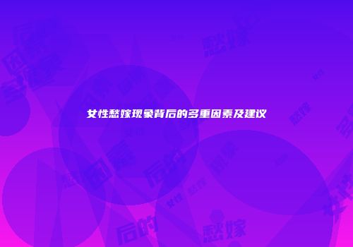 女性愁嫁现象背后的多重因素及建议
