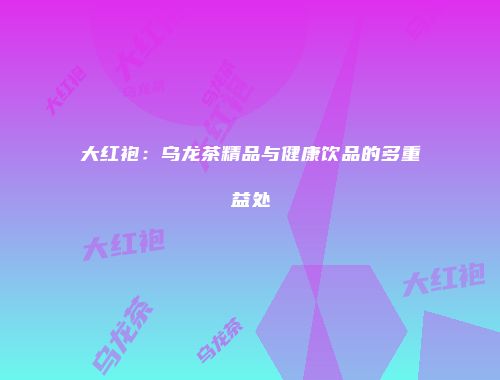 大红袍：乌龙茶精品与健康饮品的多重益处