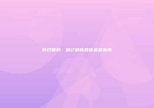 秋日香醇：知己韵铁观音品鉴指南