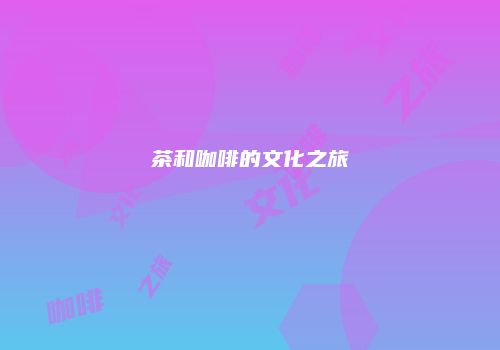 茶和咖啡的文化之旅