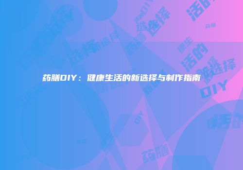药膳DIY：健康生活的新选择与制作指南
