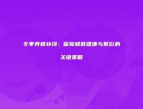 冬季养蜂补饲：保障蜂群健康与繁衍的关键策略