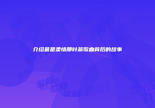 介绍最是柔情那叶茶歌曲背后的故事