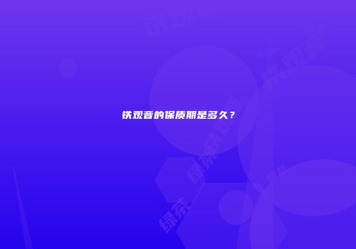 铁观音的保质期是多久？