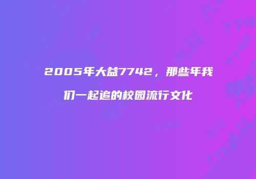2005年大益7742，那些年我们一起追的校园流行文化
