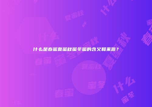 什么是春蜜夏蜜秋蜜冬蜜的含义和来源？