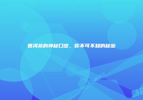 普洱茶的神秘口感，你不可不知的秘密