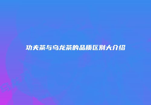 功夫茶与乌龙茶的品质区别大介绍