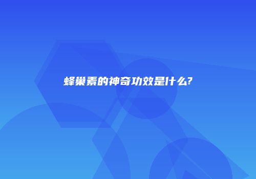 蜂巢素的神奇功效是什么?