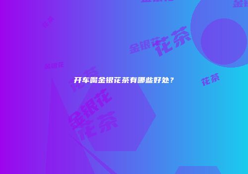 开车喝金银花茶有哪些好处？