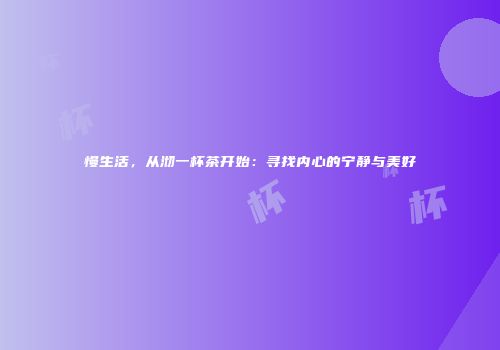 慢生活，从沏一杯茶开始：寻找内心的宁静与美好