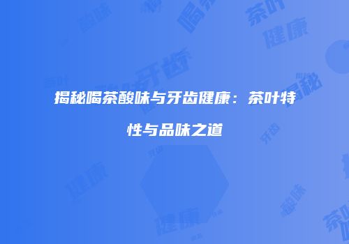 揭秘喝茶酸味与牙齿健康：茶叶特性与品味之道