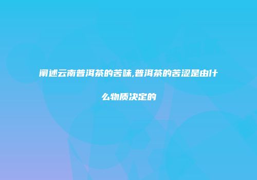 阐述云南普洱茶的苦味,普洱茶的苦涩是由什么物质决定的