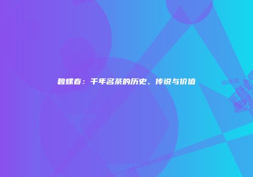 碧螺春：千年名茶的历史、传说与价值
