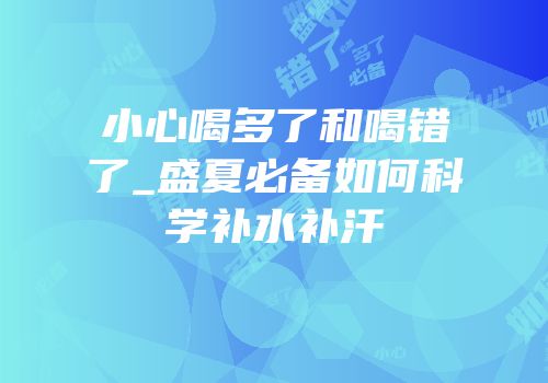 小心喝多了和喝错了_盛夏必备如何科学补水补汗
