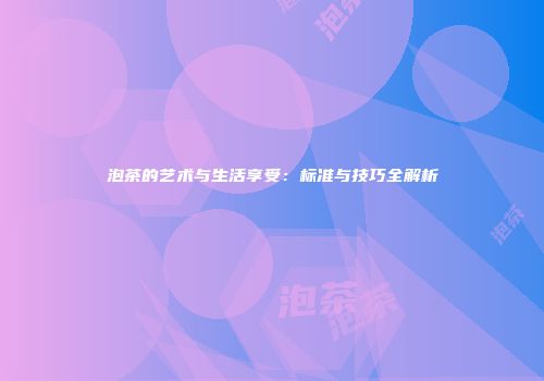 泡茶的艺术与生活享受：标准与技巧全解析