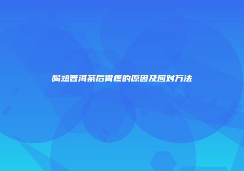 喝熟普洱茶后胃疼的原因及应对方法