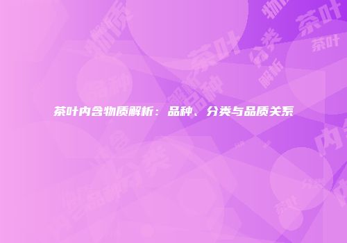 茶叶内含物质解析：品种、分类与品质关系