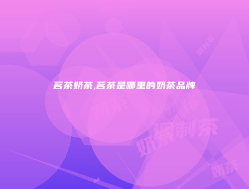 茗茶奶茶,茗茶是哪里的奶茶品牌