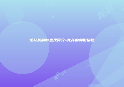 龙井茶的特点及简介-龙井的外形描述