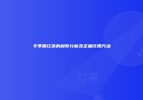 冬季喝红茶的利弊分析及正确饮用方法