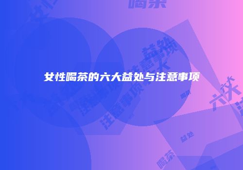 女性喝茶的六大益处与注意事项