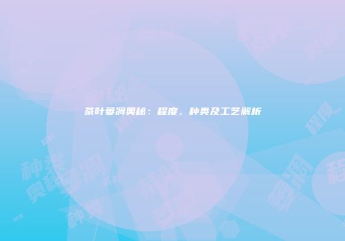 茶叶萎凋奥秘：程度、种类及工艺解析