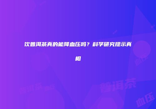 饮普洱茶真的能降血压吗？科学研究提示真相