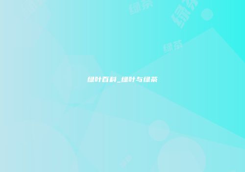 绿叶百科_绿叶与绿茶