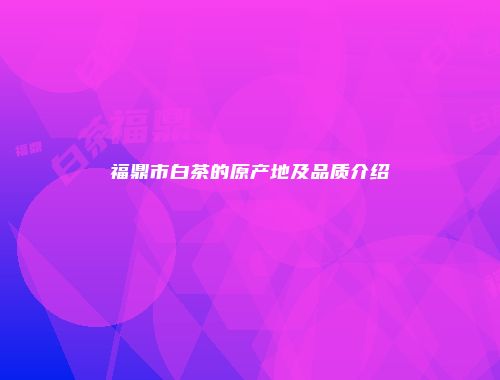 福鼎市白茶的原产地及品质介绍
